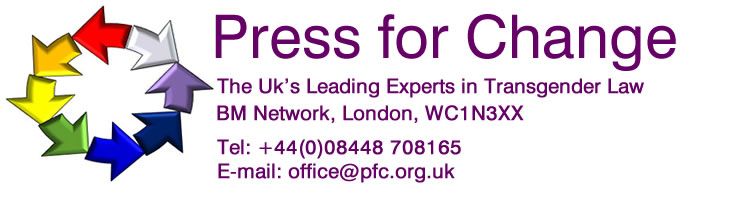 Press For Change. The UK's Leading Experts in TRansgender Law. BM Network, London, WC1N 3XX Tel: +44(0)08448 708165 E-mail: office@pfc.org.uk
